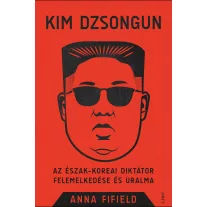  Kim Dzsongun - Az észak-koreai diktátor felemelkedése és uralma